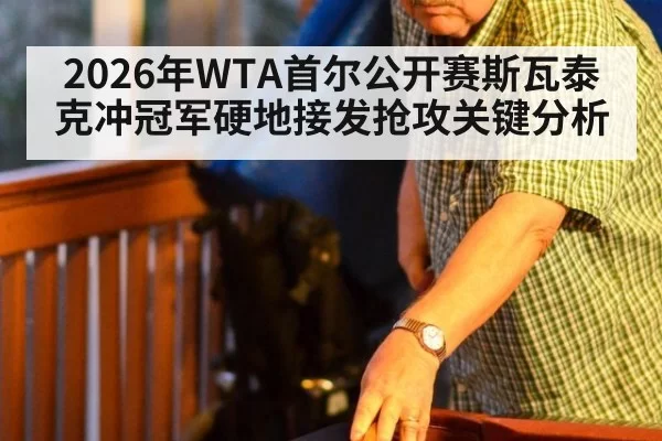 2026年WTA首尔公开赛斯瓦泰克冲冠军硬地接发抢攻关键分析
