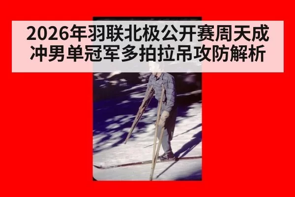 2026年羽联北极公开赛周天成冲男单冠军多拍拉吊攻防解析